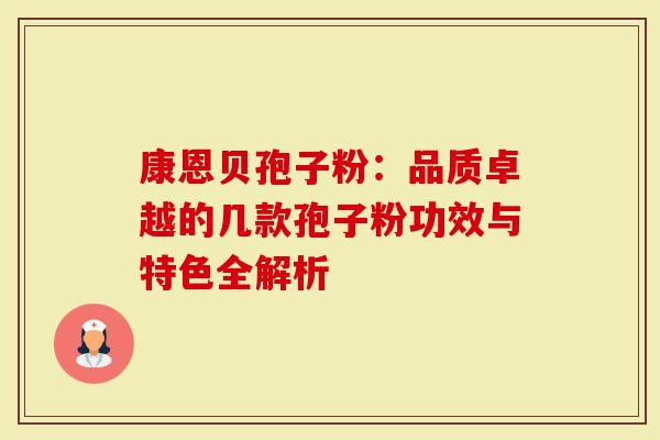 康恩贝孢子粉:品质卓越的几款孢子粉功效与特色全解析-第1张图片-灵芝大师 康恩贝孢子粉:品质卓越的几款孢子粉功效与特色全解析-第1张图片-灵芝大师