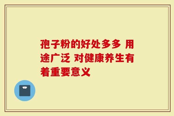 孢子粉的好处多多 用途广泛 对健康养生有着重要意义