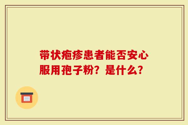 带状疱疹患者能否安心服用孢子粉?是什么?-第1张图片-灵芝大师 带状疱疹患者能否安心服用孢子粉?是什么?-第1张图片-灵芝大师