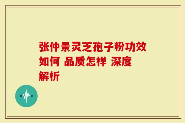 张仲景灵芝孢子粉功效如何 品质怎样 深度解析