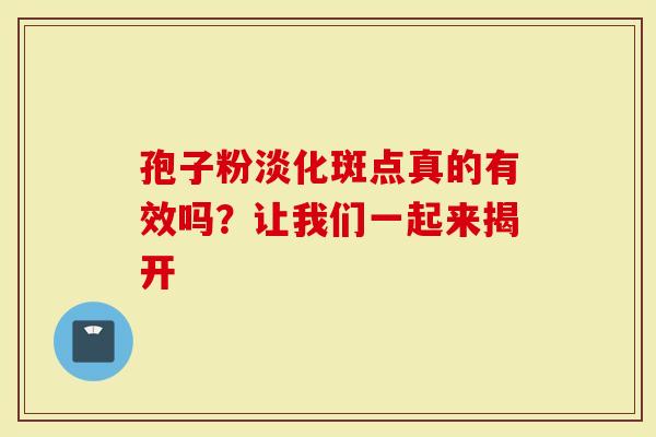 孢子粉淡化斑点真的有效吗?让我们一起来揭开-第1张图片-灵芝大师 孢子粉淡化斑点真的有效吗?让我们一起来揭开-第1张图片-灵芝大师