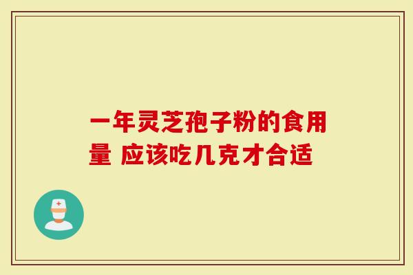一年灵芝孢子粉的食用量 应该吃几克才合适