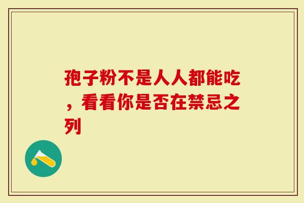 孢子粉不是人人都能吃，看看你是否在禁忌之列