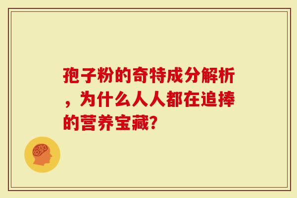 孢子粉的奇特成分解析,为什么人人都在追捧的营养宝藏?-第1张图片-灵芝大师 孢子粉的奇特成分解析,为什么人人都在追捧的营养宝藏?-第1张图片-灵芝大师