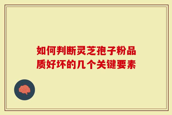 如何判断灵芝孢子粉品质好坏的几个关键要素