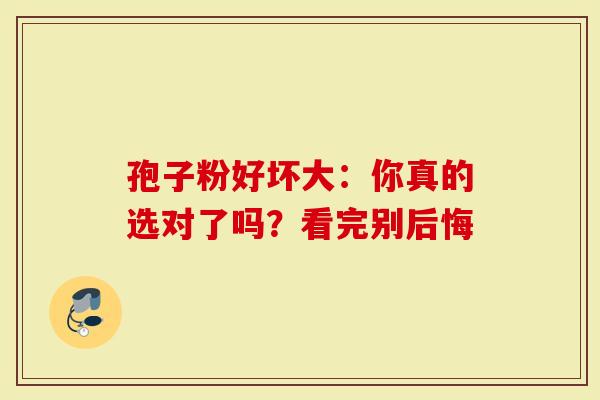 孢子粉好坏大:你真的选对了吗?看完别后悔-第1张图片-灵芝大师 孢子粉好坏大:你真的选对了吗?看完别后悔-第1张图片-灵芝大师