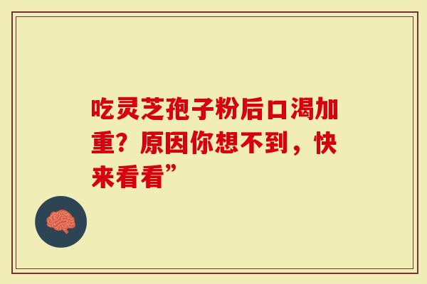 吃灵芝孢子粉后口渴加重？原因你想不到，快来看看”