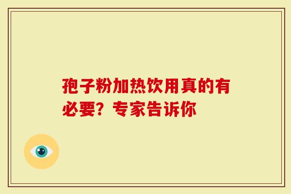 孢子粉加热饮用真的有必要？专家告诉你
