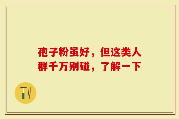 孢子粉虽好，但这类人群千万别碰，了解一下