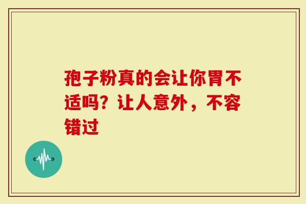 孢子粉真的会让你胃不适吗？让人意外，不容错过