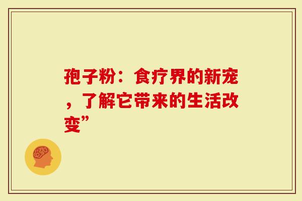 孢子粉：食疗界的新宠，了解它带来的生活改变”
