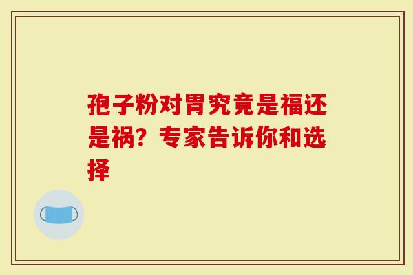孢子粉对胃究竟是福还是祸？专家告诉你和选择