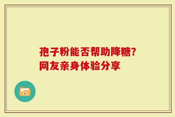 孢子粉能否帮助降糖？网友亲身体验分享