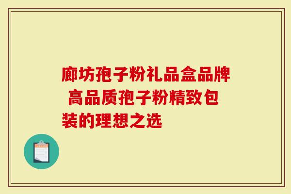 廊坊孢子粉礼品盒品牌 高品质孢子粉精致包装的理想之选