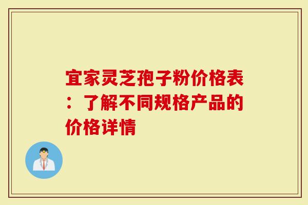 宜家灵芝孢子粉价格表：了解不同规格产品的价格详情