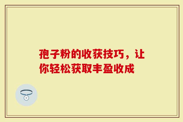孢子粉的收获技巧，让你轻松获取丰盈收成