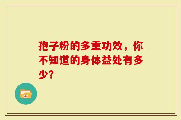 孢子粉的多重功效，你不知道的身体益处有多少？