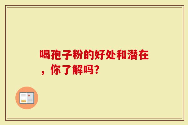 喝孢子粉的好处和潜在，你了解吗？