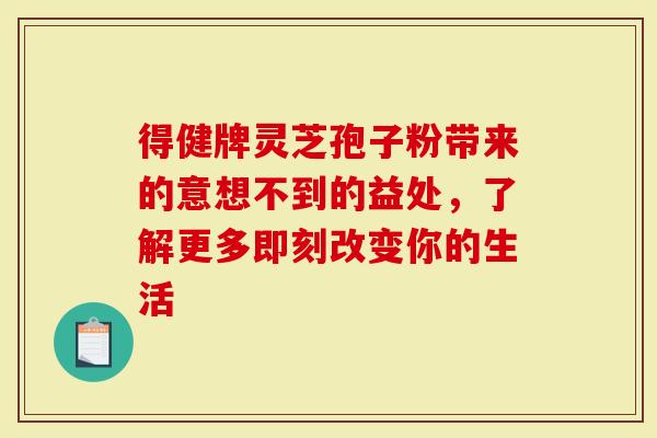 得健牌灵芝孢子粉带来的意想不到的益处,了解更多即刻改变你的生活-第1张图片-灵芝大师 得健牌灵芝孢子粉带来的意想不到的益处,了解更多即刻改变你的生活-第1张图片-灵芝大师