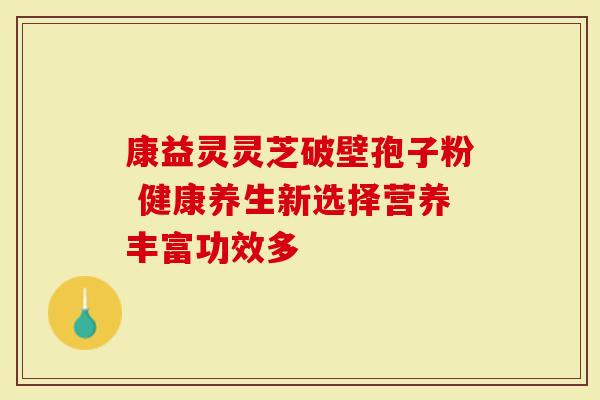 康益灵灵芝破壁孢子粉 健康养生新选择营养丰富功效多