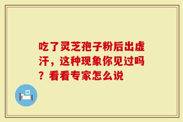 吃了灵芝孢子粉后出虚汗，这种现象你见过吗？看看专家怎么说