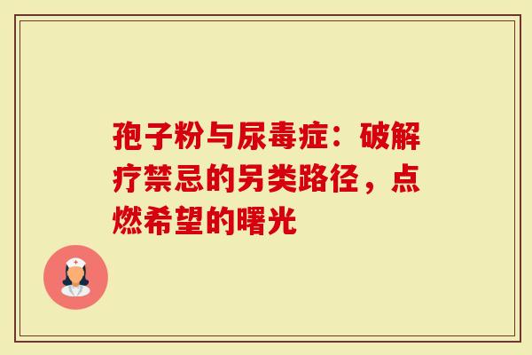孢子粉与尿毒症：破解疗禁忌的另类路径，点燃希望的曙光