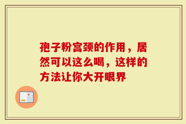 孢子粉宫颈的作用，居然可以这么喝，这样的方法让你大开眼界