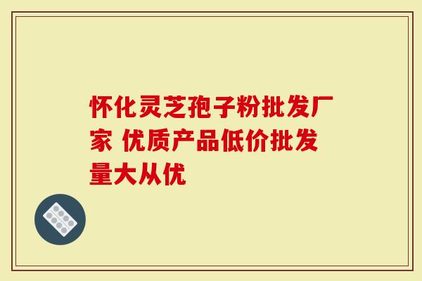 怀化灵芝孢子粉批发厂家 优质产品低价批发量大从优
