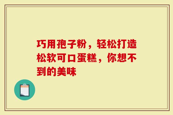 巧用孢子粉，轻松打造松软可口蛋糕，你想不到的美味