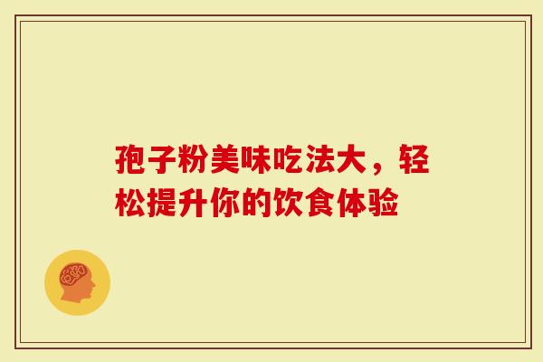 孢子粉美味吃法大，轻松提升你的饮食体验