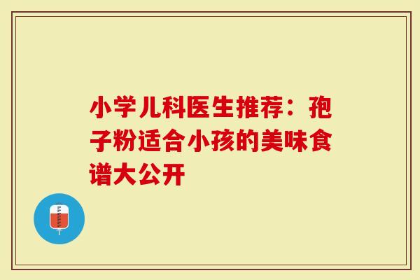 小学儿科医生推荐：孢子粉适合小孩的美味食谱大公开
