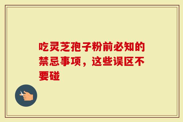 吃灵芝孢子粉前必知的禁忌事项，这些误区不要碰