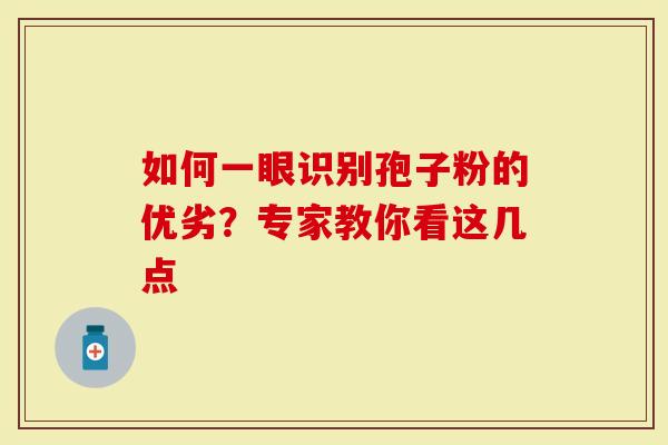 如何一眼识别孢子粉的优劣？专家教你看这几点
