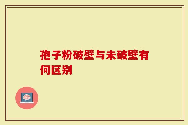 孢子粉破壁与未破壁有何区别