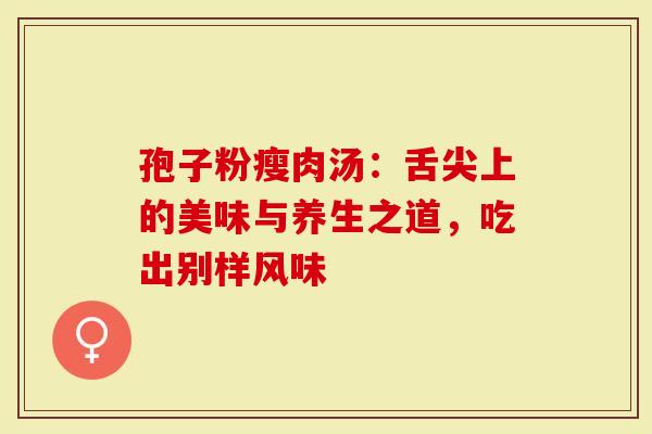 孢子粉瘦肉汤：舌尖上的美味与养生之道，吃出别样风味