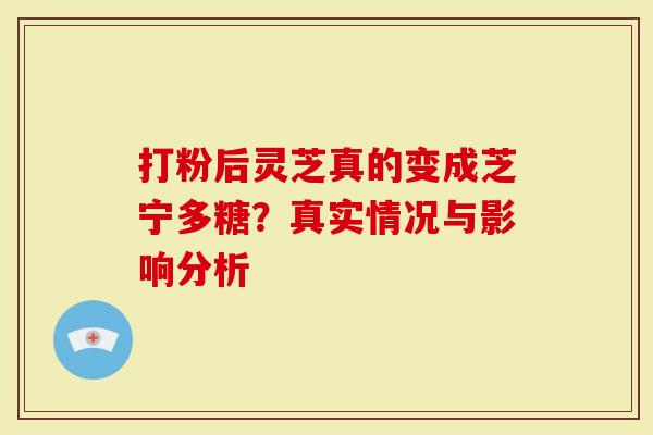 打粉后灵芝真的变成芝宁多糖？真实情况与影响分析