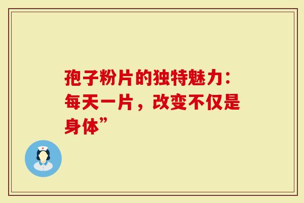 孢子粉片的独特魅力：每天一片，改变不仅是身体”