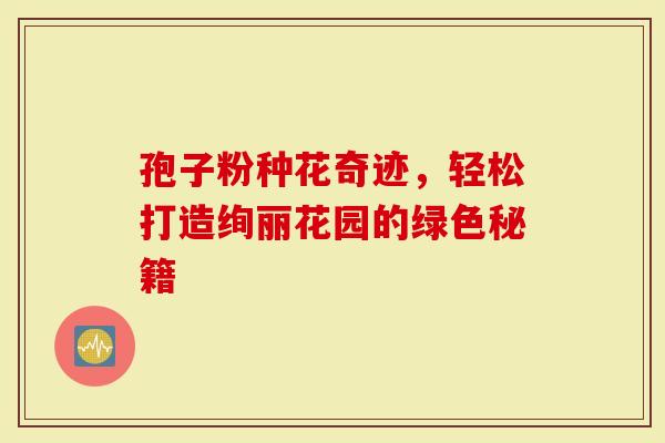 孢子粉种花奇迹，轻松打造绚丽花园的绿色秘籍
