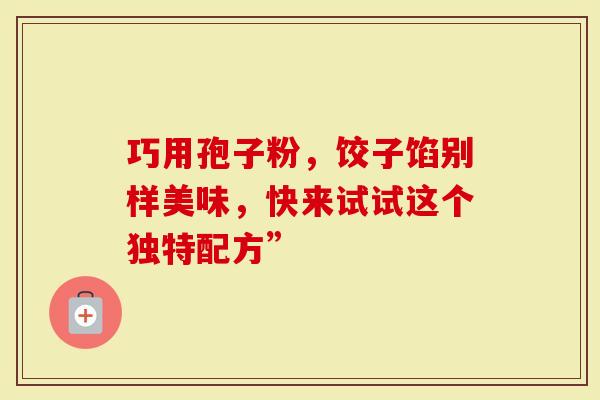 巧用孢子粉，饺子馅别样美味，快来试试这个独特配方”
