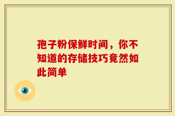 孢子粉保鲜时间，你不知道的存储技巧竟然如此简单
