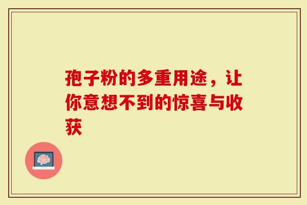 孢子粉的多重用途，让你意想不到的惊喜与收获
