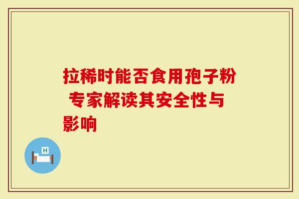 拉稀时能否食用孢子粉 专家解读其安全性与影响