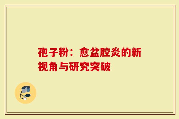 孢子粉：愈盆腔炎的新视角与研究突破