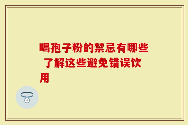 喝孢子粉的禁忌有哪些 了解这些避免错误饮用