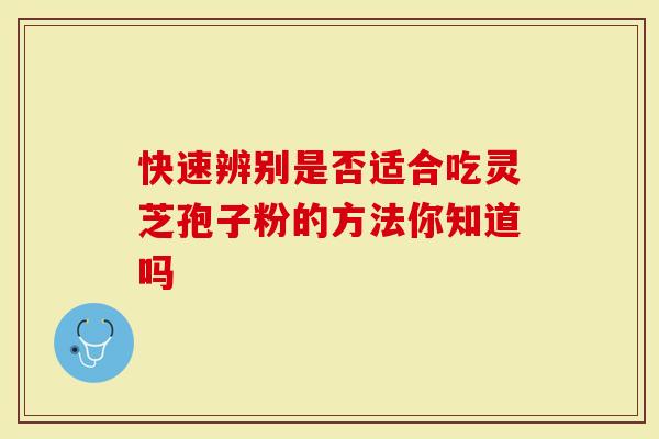 快速辨别是否适合吃灵芝孢子粉的方法你知道吗-第1张图片-灵芝大师 快速辨别是否适合吃灵芝孢子粉的方法你知道吗-第1张图片-灵芝大师