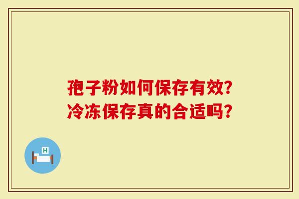 孢子粉如何保存有效？冷冻保存真的合适吗？