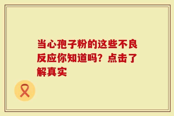 当心孢子粉的这些不良反应你知道吗?点击了解真实-第1张图片-灵芝大师 当心孢子粉的这些不良反应你知道吗?点击了解真实-第1张图片-灵芝大师