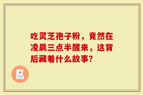 吃灵芝孢子粉，竟然在凌晨三点半醒来，这背后藏着什么故事？