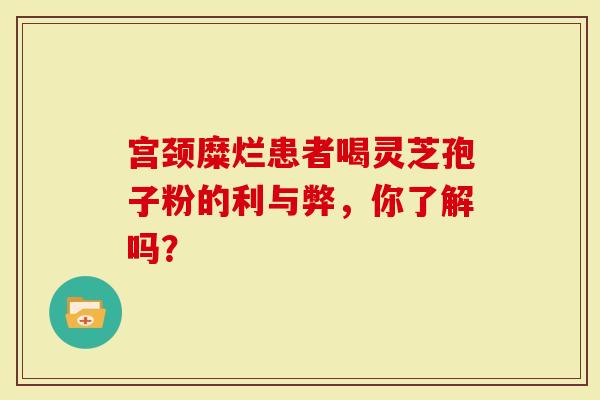 宫颈糜烂患者喝灵芝孢子粉的利与弊，你了解吗？