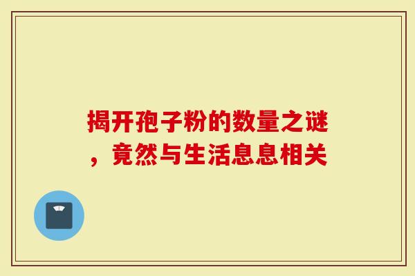 揭开孢子粉的数量之谜，竟然与生活息息相关